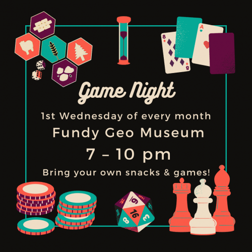 Poster for event that reads Game Night 1st Wednesday of every month at Fundy Geo Museum from 7pm until 10pm. Bring your own snacks and games. 